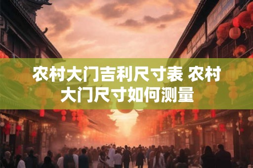农村大门吉利尺寸表 农村大门尺寸如何测量
