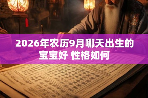 2026年农历9月哪天出生的宝宝好 性格如何 2026年农历9月哪天出生的宝宝好 性格如何