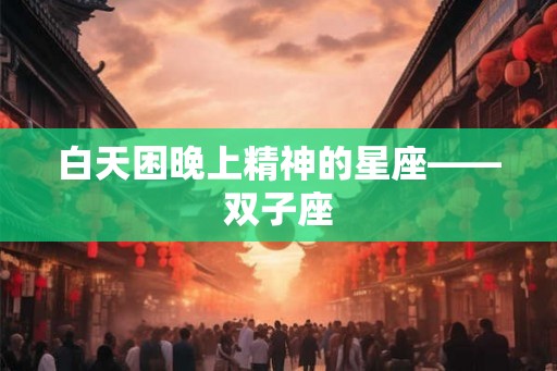 白天困晚上精神的星座——双子座