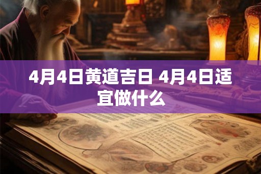 4月4日黄道吉日 4月4日适宜做什么