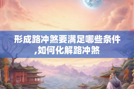 形成路冲煞要满足哪些条件,如何化解路冲煞 形成路冲煞要满足哪些条件,如何化解路冲煞
