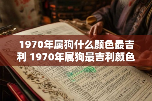 1970年属狗什么颜色最吉利 1970年属狗最吉利颜色