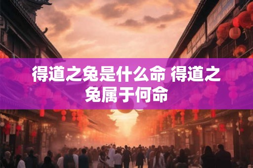 得道之兔是什么命 得道之兔属于何命
