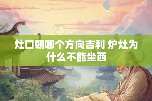 灶口朝哪个方向吉利 炉灶为什么不能坐西