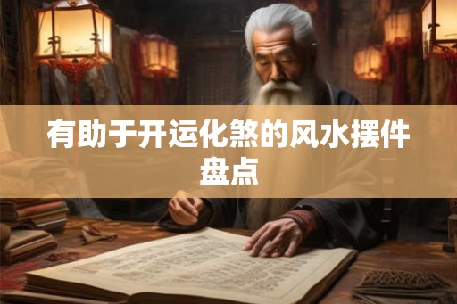 有助于开运化煞的风水摆件盘点