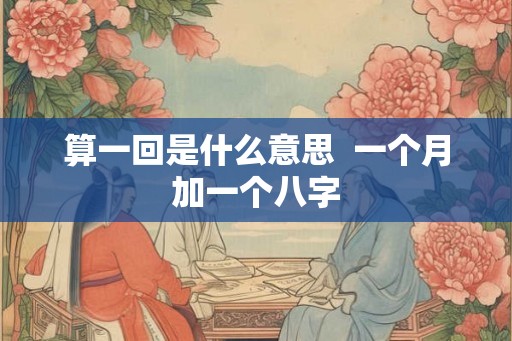 算一回是什么意思  一个月加一个八字