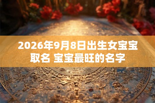 2026年9月8日出生女宝宝取名 宝宝最旺的名字