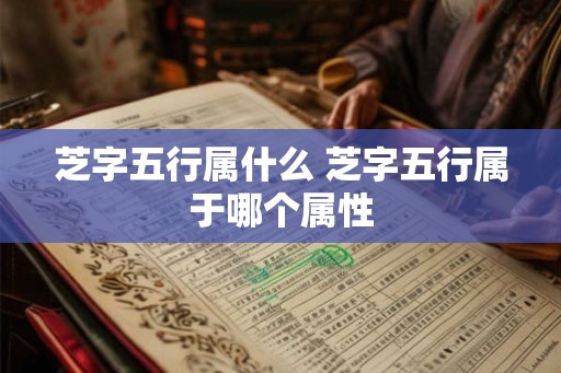 芝字五行属什么 芝字五行属于哪个属性