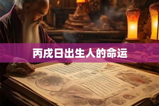 丙戌日出生人的命运