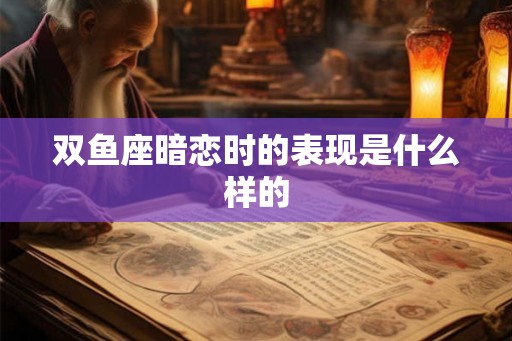 双鱼座暗恋时的表现是什么样的