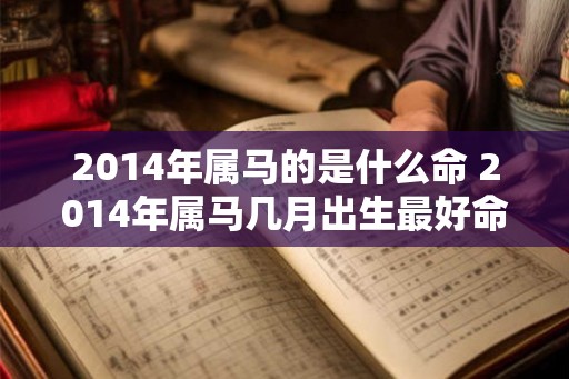 2014年属马的是什么命 2014年属马几月出生最好命