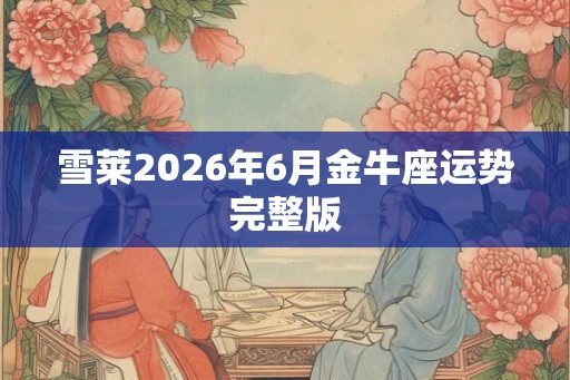 雪莱2026年6月金牛座运势完整版