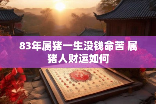 83年属猪一生没钱命苦 属猪人财运如何
