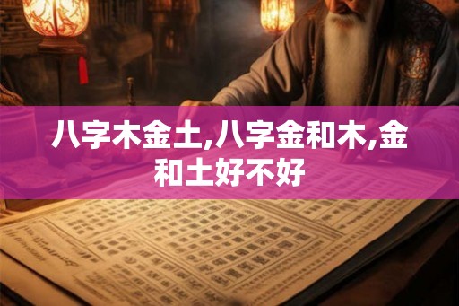 八字木金土,八字金和木,金和土好不好