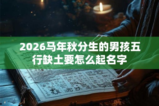 2026马年秋分生的男孩五行缺土要怎么起名字