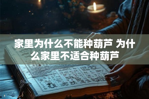 家里为什么不能种葫芦 为什么家里不适合种葫芦