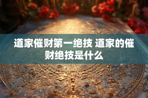 道家催财第一绝技 道家的催财绝技是什么