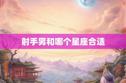 射手男和哪个星座合适