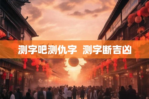测字吧测仇字  测字断吉凶