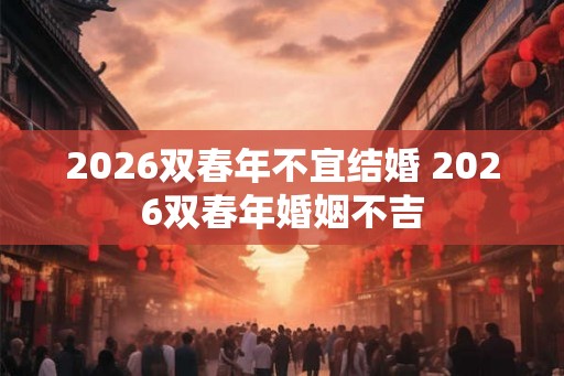 2026双春年不宜结婚 2026双春年婚姻不吉 2026双春年不宜结婚 2026双春年婚姻不吉