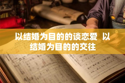 以结婚为目的的谈恋爱  以结婚为目的的交往