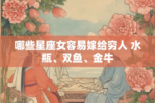 哪些星座女容易嫁给穷人 水瓶、双鱼、金牛