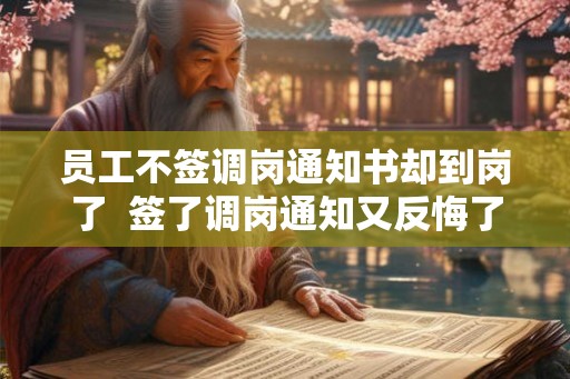 员工不签调岗通知书却到岗了  签了调岗通知又反悔了