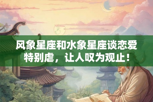 风象星座和水象星座谈恋爱特别虐，让人叹为观止！