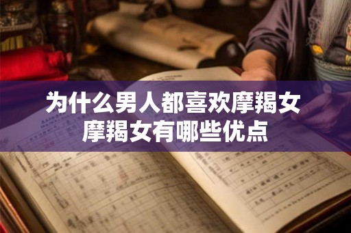 为什么男人都喜欢摩羯女 摩羯女有哪些优点 为什么男人都喜欢摩羯女 摩羯女有哪些优点