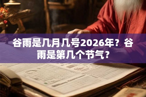 谷雨是几月几号2026年？谷雨是第几个节气？