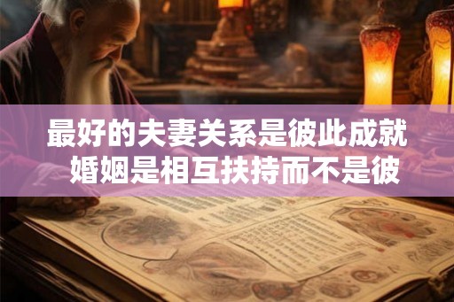 最好的夫妻关系是彼此成就  婚姻是相互扶持而不是彼此消耗