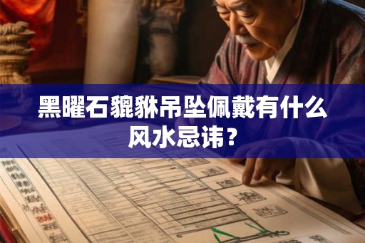 黑曜石貔貅吊坠佩戴有什么风水忌讳？