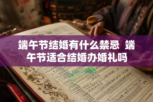 端午节结婚有什么禁忌  端午节适合结婚办婚礼吗
