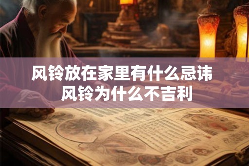 风铃放在家里有什么忌讳  风铃为什么不吉利