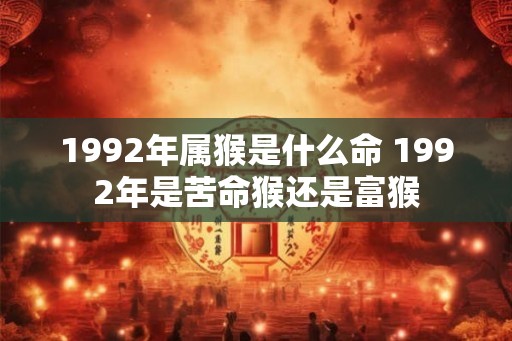 1992年属猴是什么命 1992年是苦命猴还是富猴
