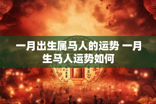 一月出生属马人的运势 一月生马人运势如何