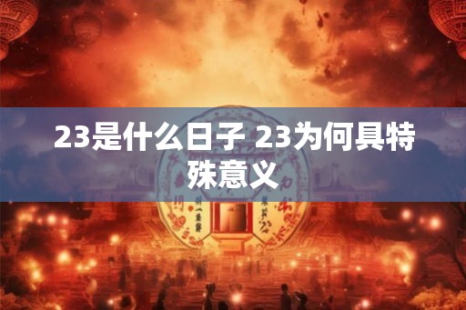 23是什么日子 23为何具特殊意义
