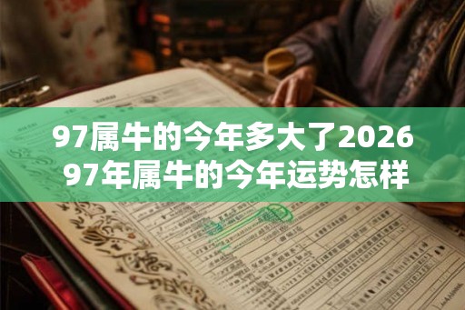 97属牛的今年多大了2026 97年属牛的今年运势怎样 97属牛的今年多大了2026 97年属牛的今年运势怎样