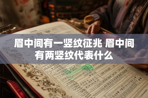 眉中间有一竖纹征兆 眉中间有两竖纹代表什么
