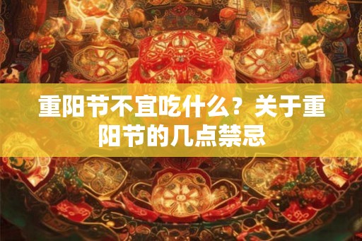 重阳节不宜吃什么？关于重阳节的几点禁忌