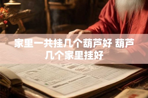 家里一共挂几个葫芦好 葫芦几个家里挂好