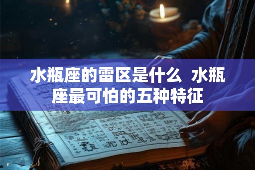 水瓶座的雷区是什么 水瓶座最可怕的五种特征 水瓶座的雷区是什么 水瓶座最可怕的五种特征