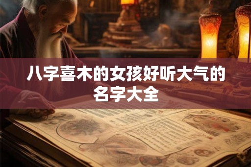 八字喜木的女孩好听大气的名字大全 八字喜木的女孩好听大气的名字大全