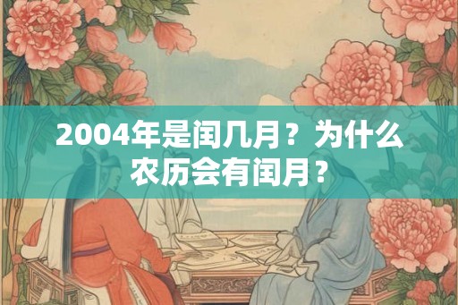 2004年是闰几月？为什么农历会有闰月？