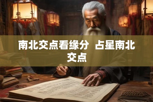南北交点看缘分 占星南北交点 南北交点看缘分 占星南北交点