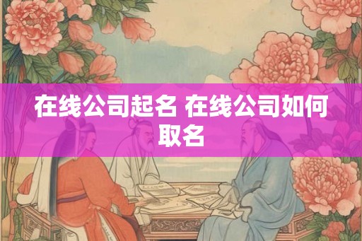 在线公司起名 在线公司如何取名
