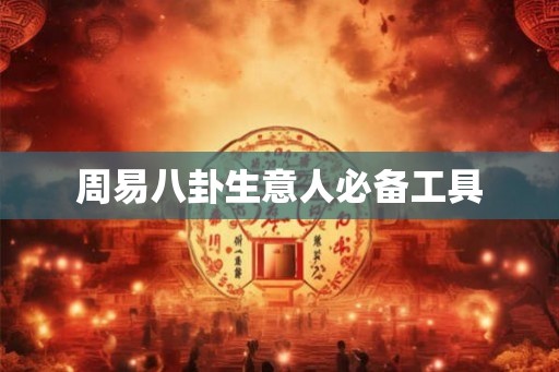 周易八卦生意人必备工具 周易八卦生意人必备工具