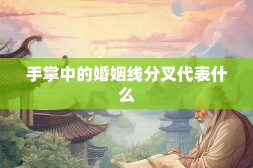 手掌中的婚姻线分叉代表什么 手掌中的婚姻线分叉代表什么