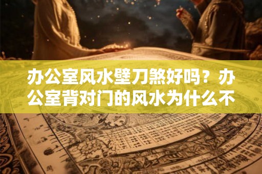 办公室风水壁刀煞好吗？办公室背对门的风水为什么不好？