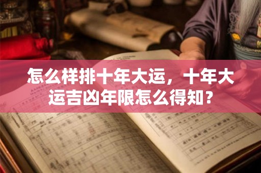 怎么样排十年大运,十年大运吉凶年限怎么得知? 怎么样排十年大运,十年大运吉凶年限怎么得知?